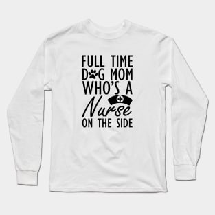 Dog mom - Full time dog mom who's a nurse on the side Long Sleeve T-Shirt